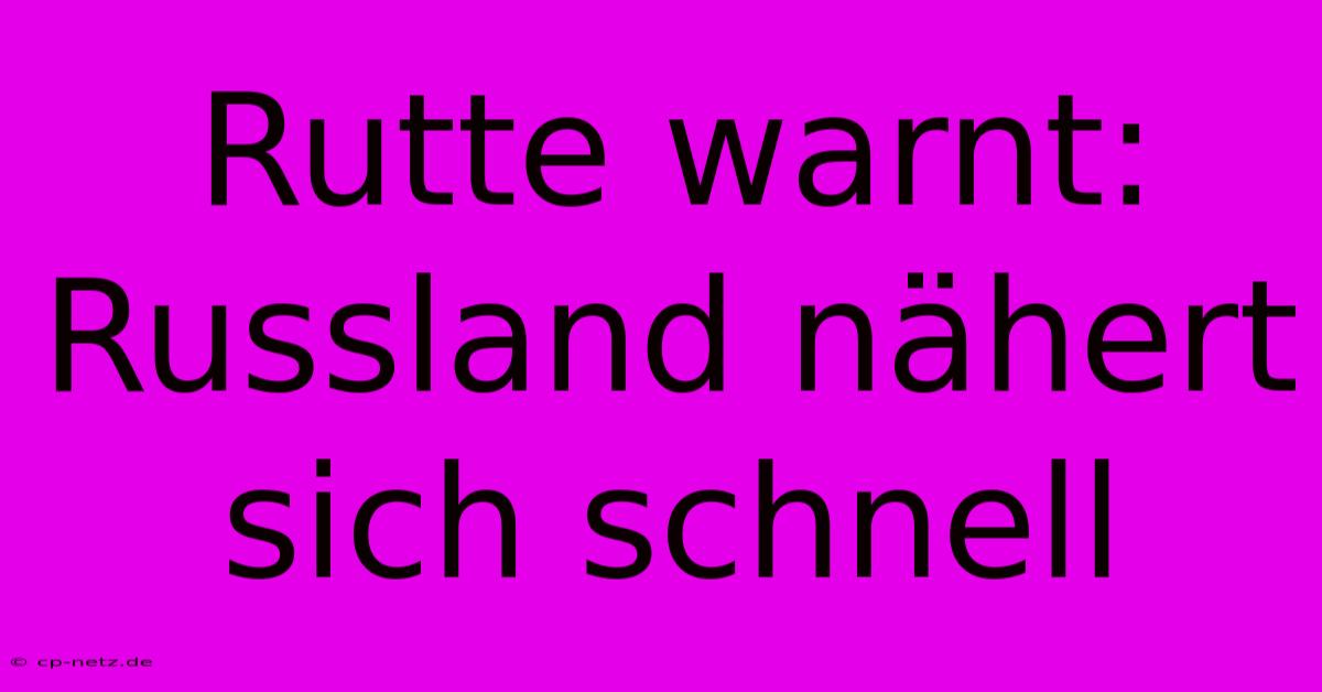 Rutte Warnt: Russland Nähert Sich Schnell