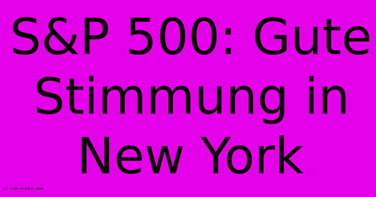 S&P 500: Gute Stimmung In New York