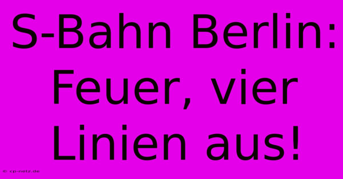 S-Bahn Berlin: Feuer, Vier Linien Aus!