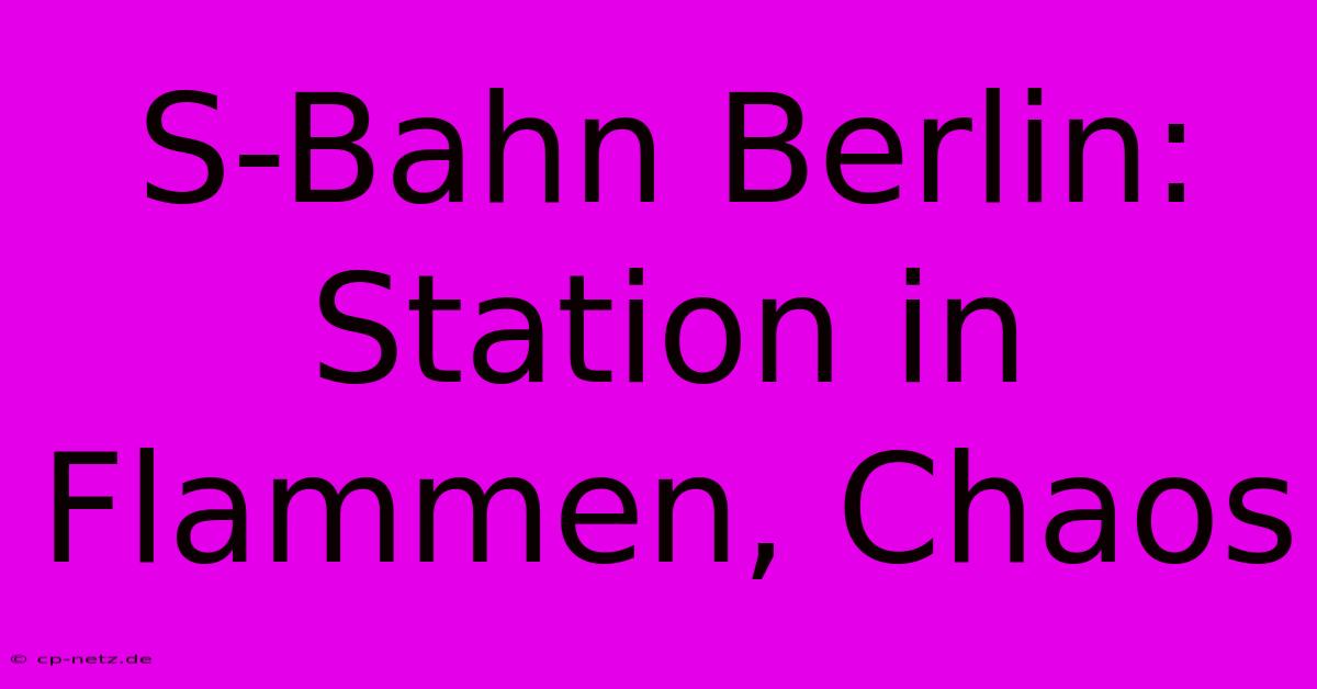 S-Bahn Berlin: Station In Flammen, Chaos