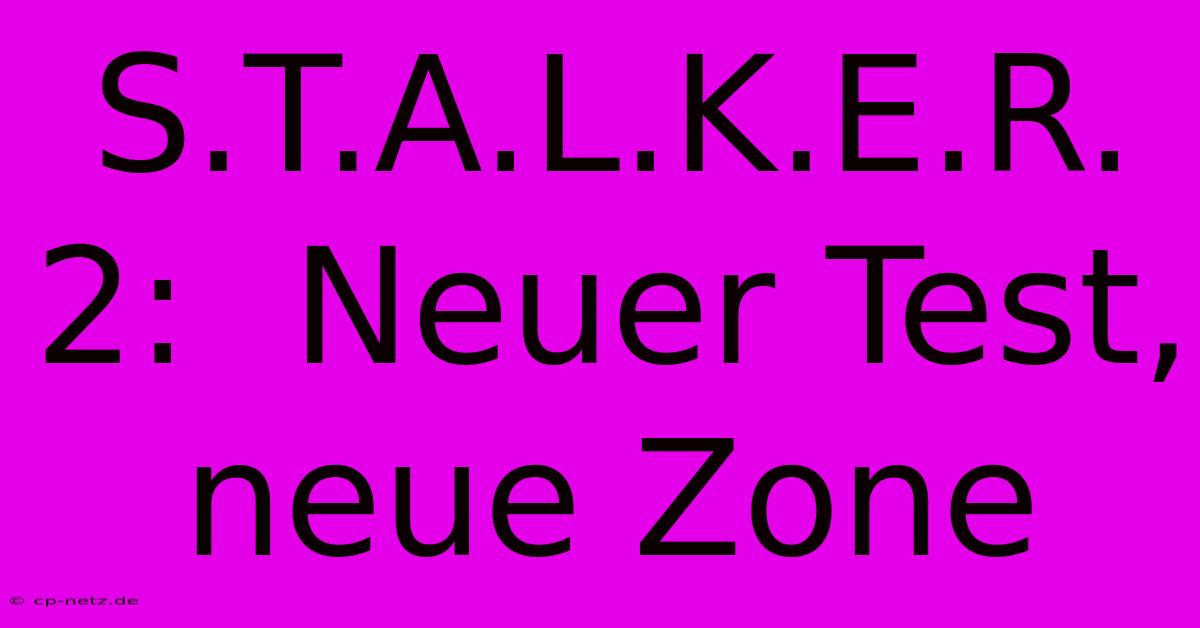 S.T.A.L.K.E.R. 2:  Neuer Test, Neue Zone