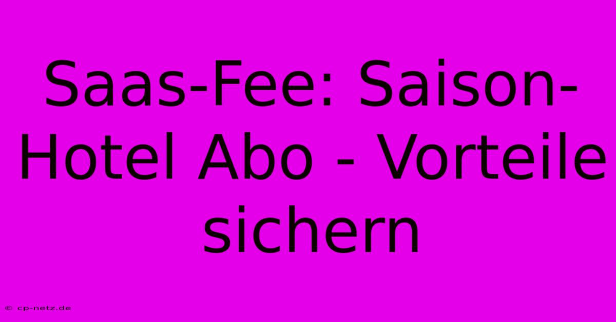 Saas-Fee: Saison-Hotel Abo - Vorteile Sichern