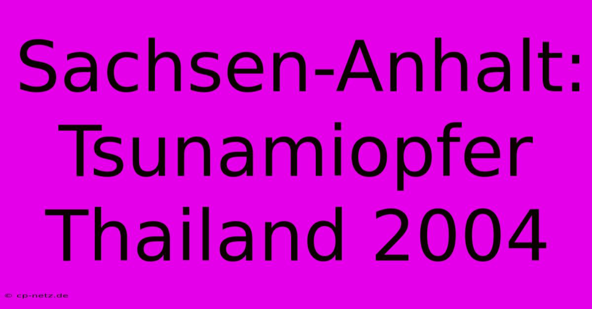 Sachsen-Anhalt: Tsunamiopfer Thailand 2004