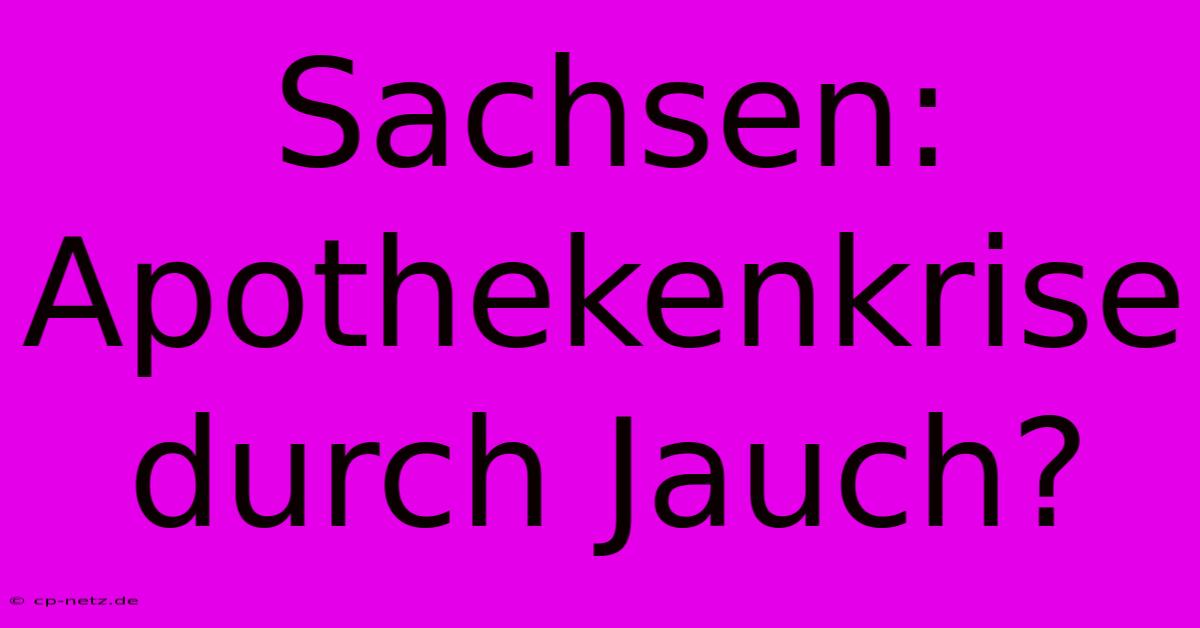 Sachsen: Apothekenkrise Durch Jauch?