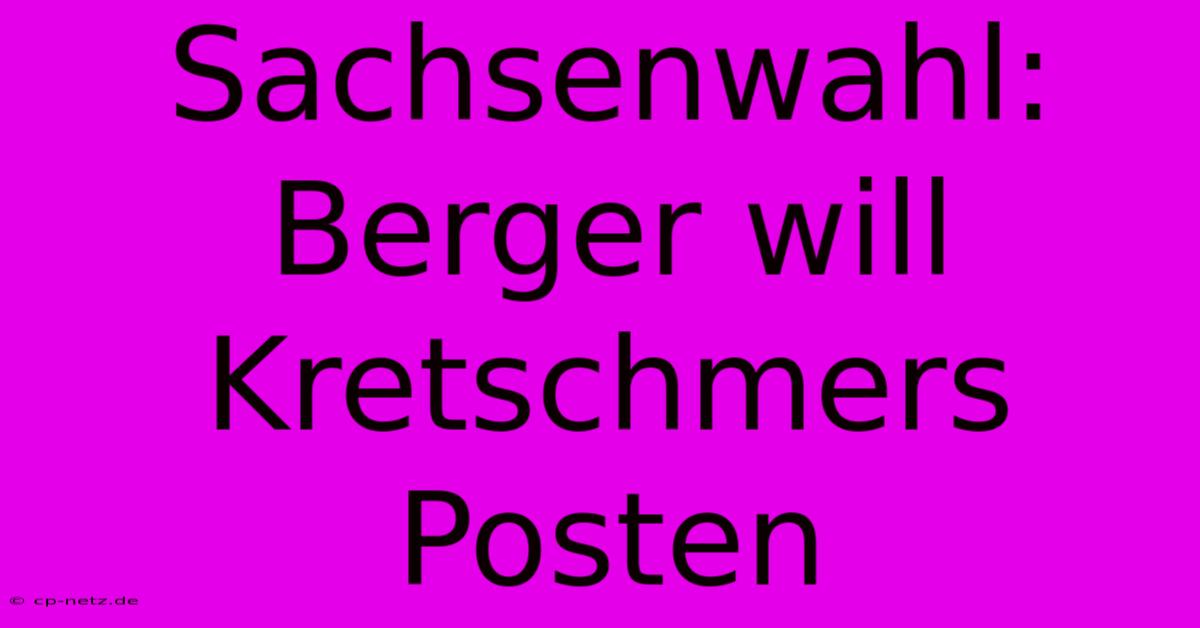 Sachsenwahl: Berger Will Kretschmers Posten