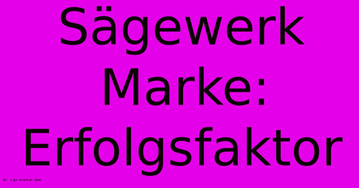 Sägewerk Marke:  Erfolgsfaktor