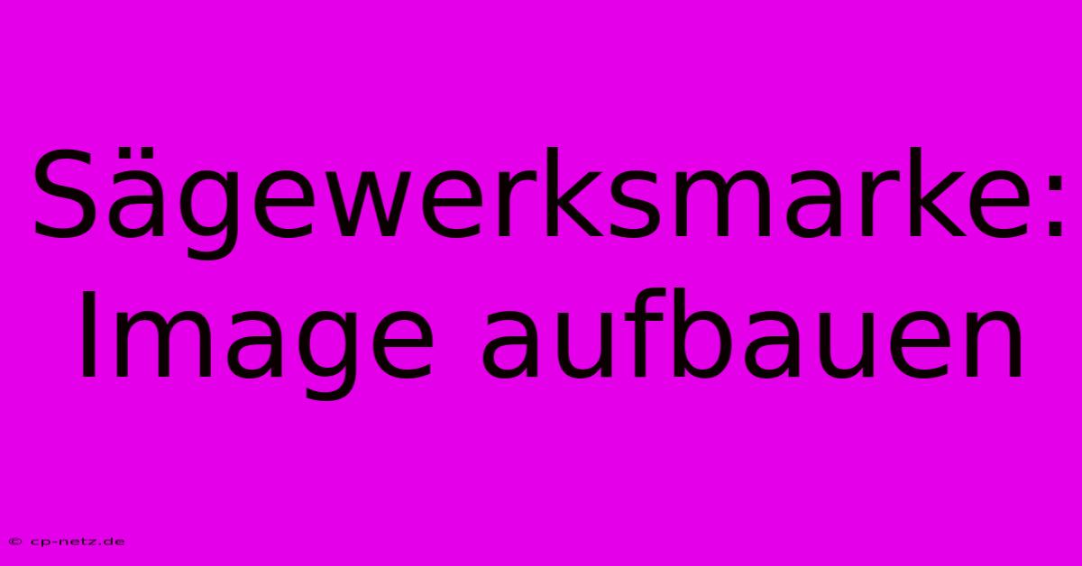 Sägewerksmarke:  Image Aufbauen