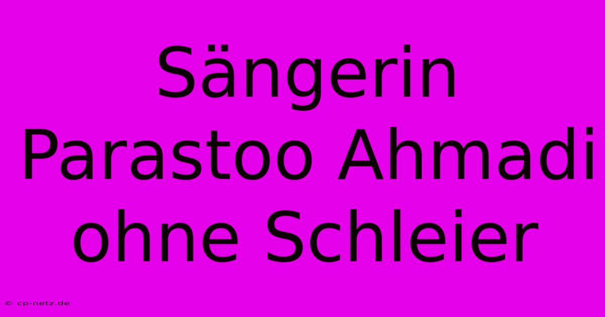 Sängerin Parastoo Ahmadi Ohne Schleier