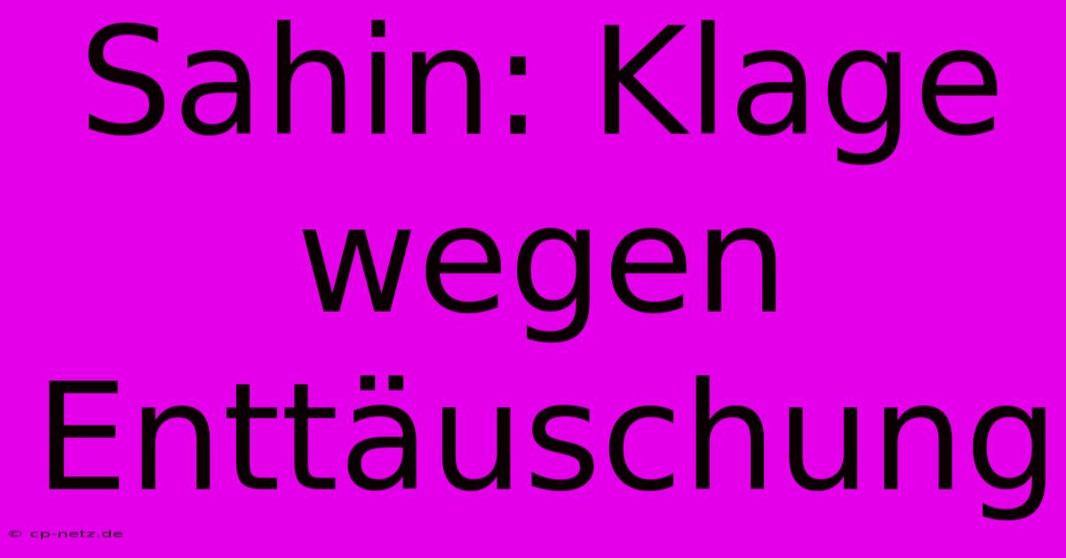 Sahin: Klage Wegen Enttäuschung