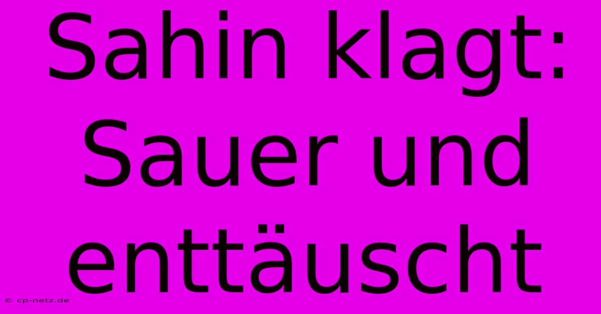 Sahin Klagt: Sauer Und Enttäuscht