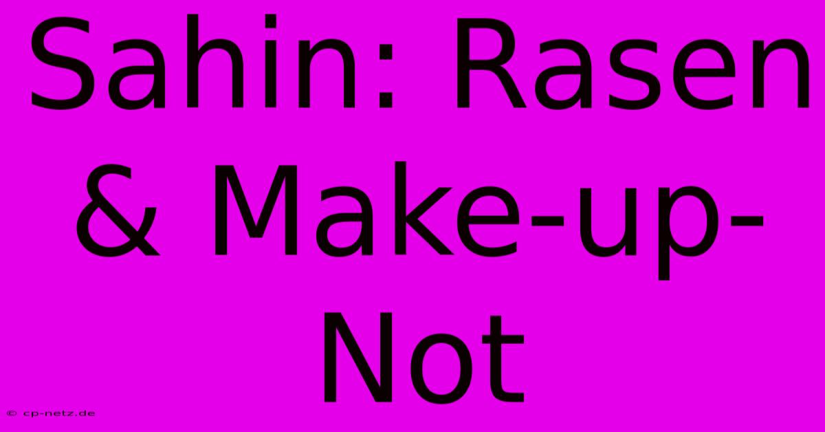 Sahin: Rasen & Make-up-Not