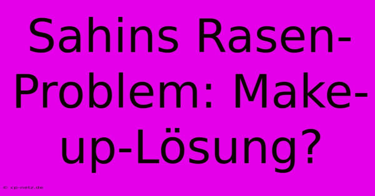 Sahins Rasen-Problem: Make-up-Lösung?