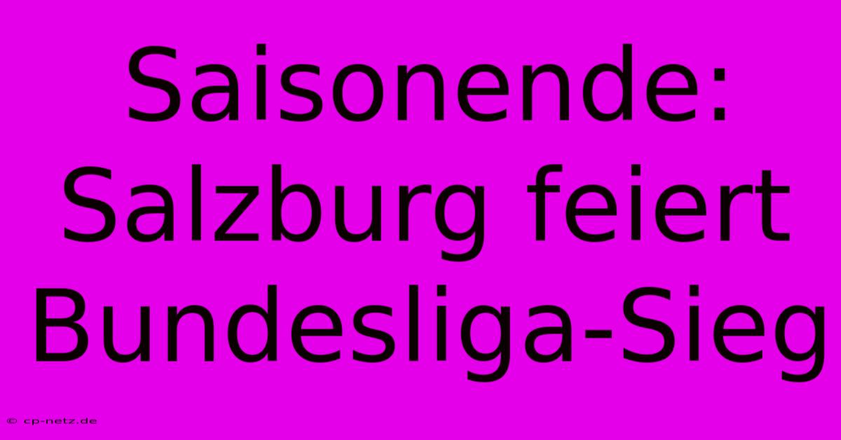 Saisonende: Salzburg Feiert Bundesliga-Sieg