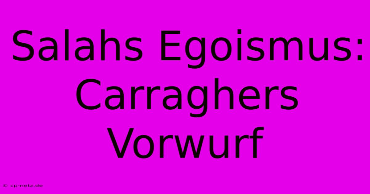 Salahs Egoismus: Carraghers Vorwurf