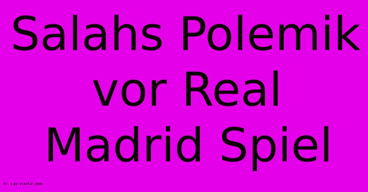 Salahs Polemik Vor Real Madrid Spiel