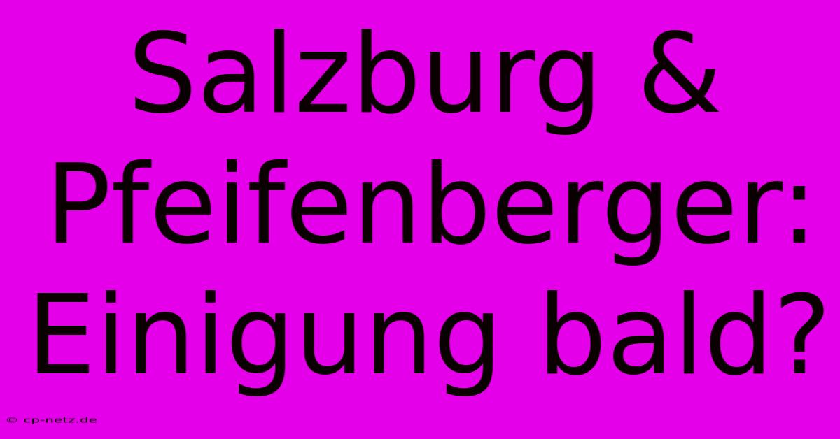 Salzburg & Pfeifenberger: Einigung Bald?