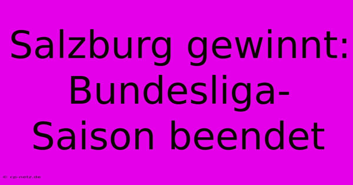 Salzburg Gewinnt: Bundesliga-Saison Beendet