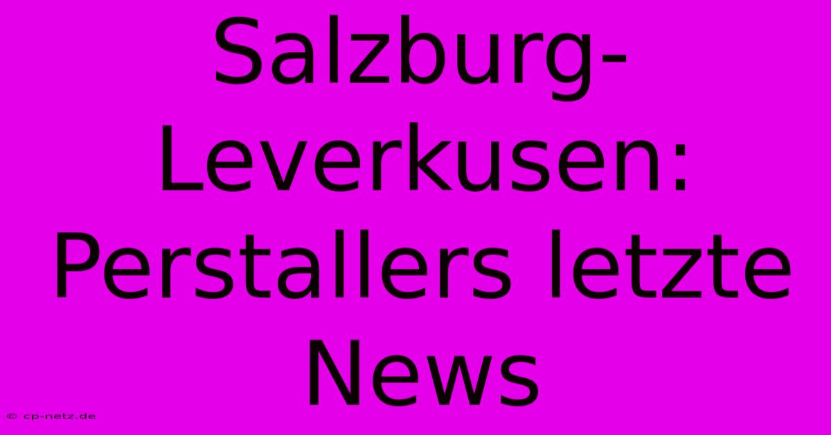 Salzburg-Leverkusen: Perstallers Letzte News