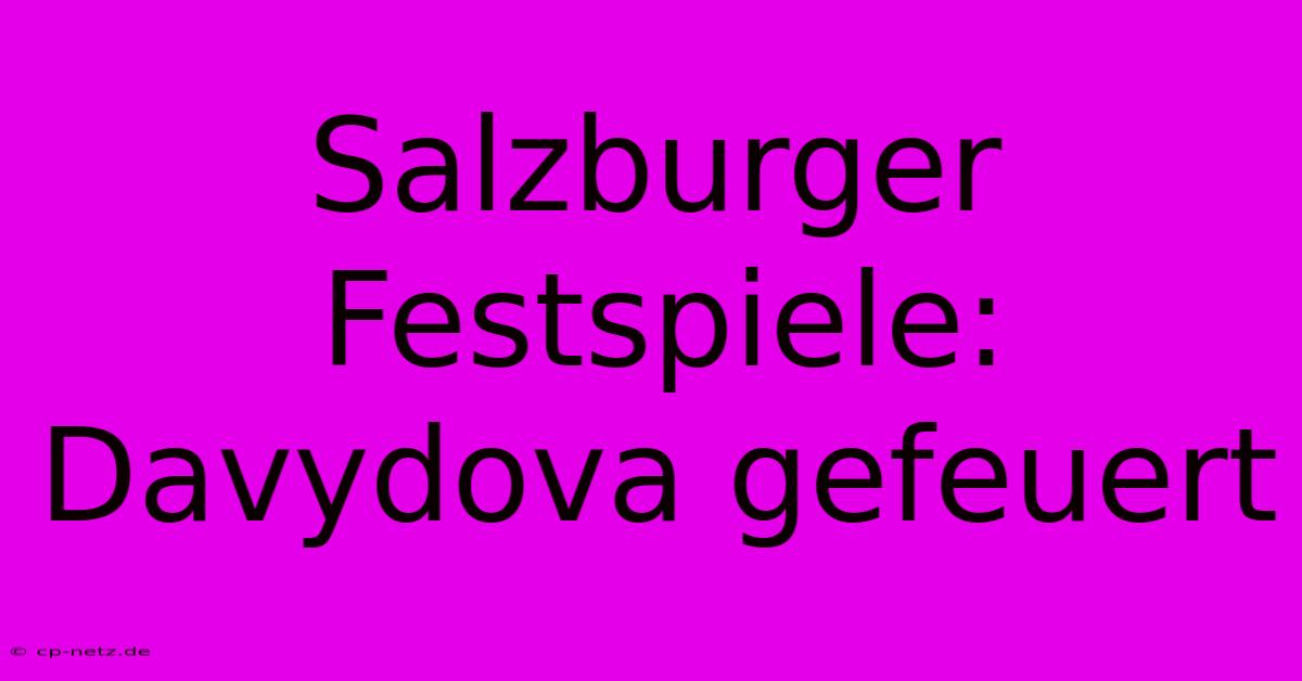 Salzburger Festspiele: Davydova Gefeuert