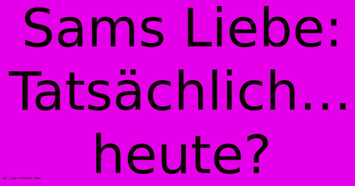 Sams Liebe: Tatsächlich… Heute?