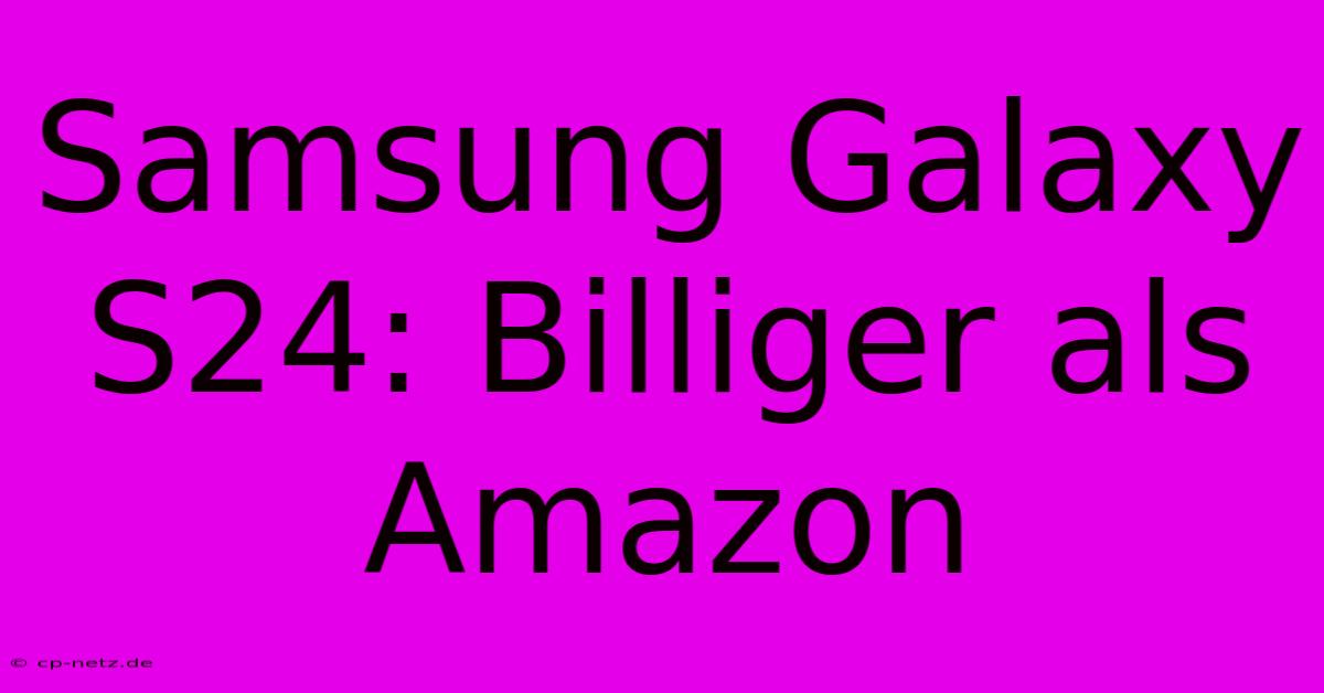 Samsung Galaxy S24: Billiger Als Amazon