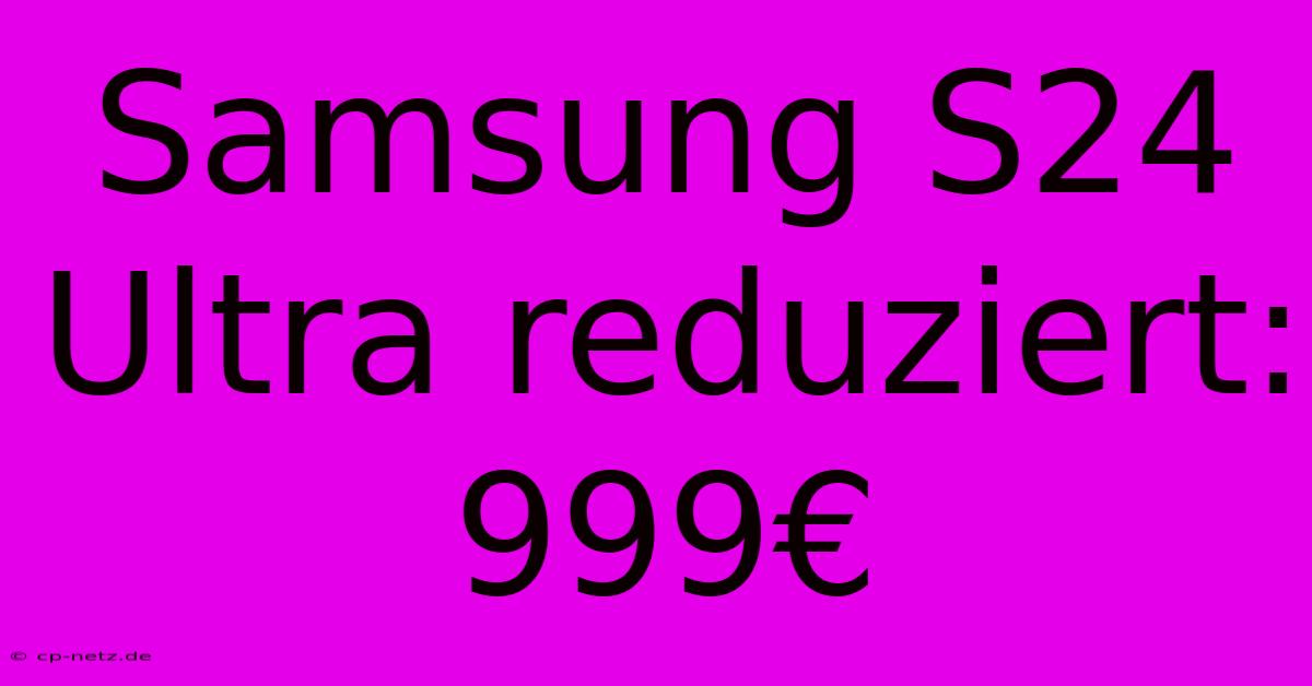 Samsung S24 Ultra Reduziert: 999€