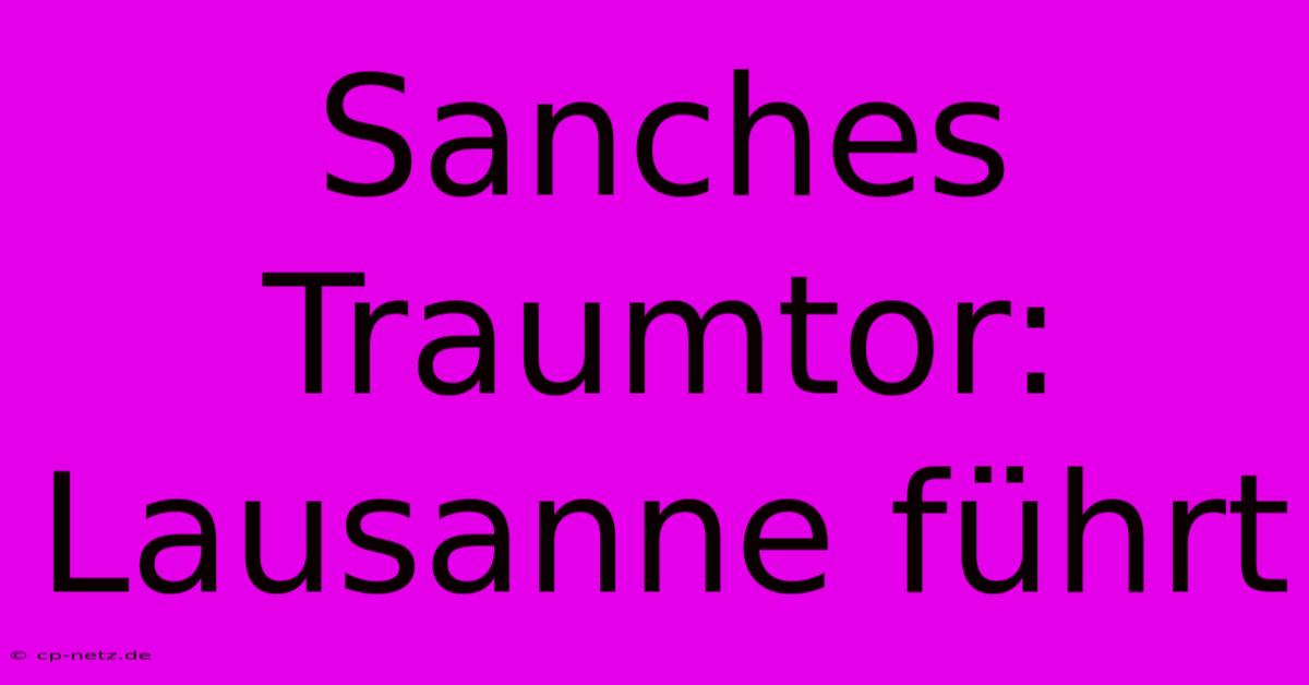 Sanches Traumtor: Lausanne Führt