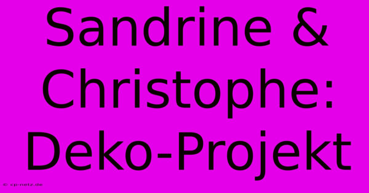 Sandrine & Christophe: Deko-Projekt