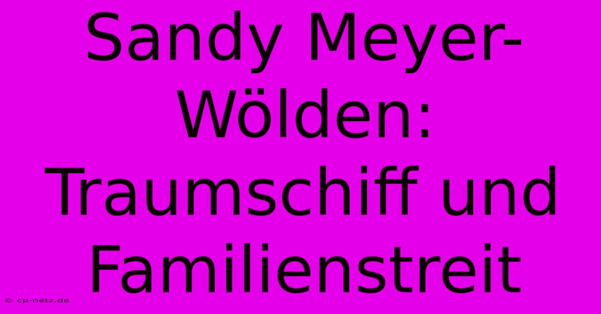 Sandy Meyer-Wölden: Traumschiff Und Familienstreit