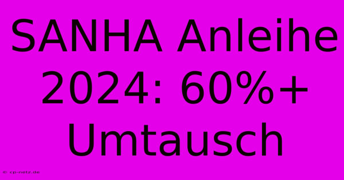 SANHA Anleihe 2024: 60%+ Umtausch