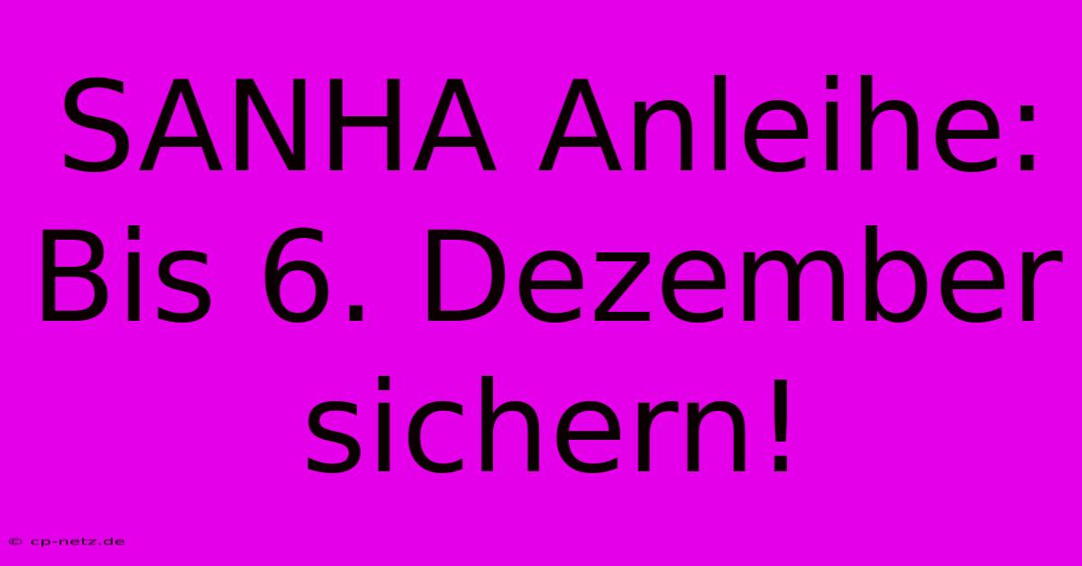 SANHA Anleihe:  Bis 6. Dezember Sichern!