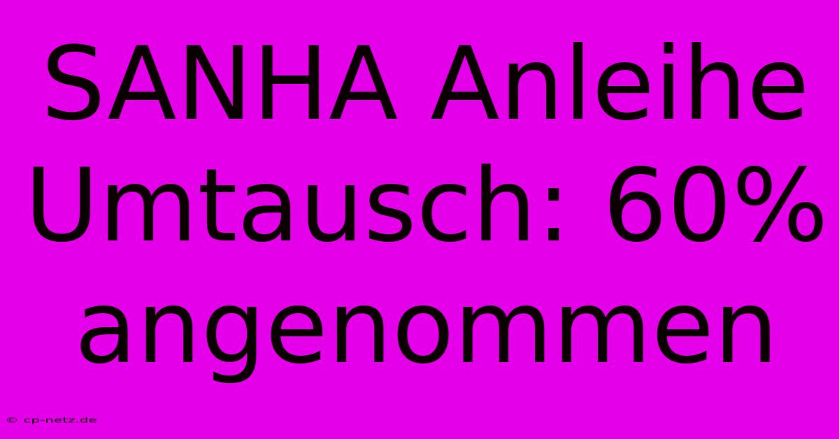 SANHA Anleihe Umtausch: 60% Angenommen