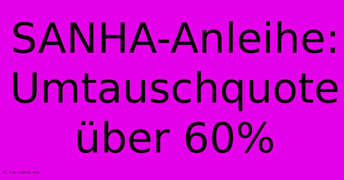 SANHA-Anleihe: Umtauschquote Über 60%