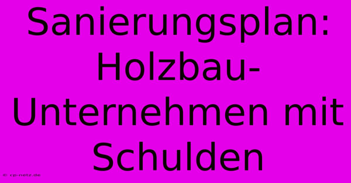 Sanierungsplan: Holzbau-Unternehmen Mit Schulden