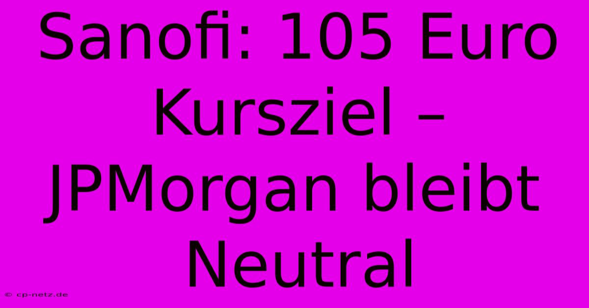 Sanofi: 105 Euro Kursziel – JPMorgan Bleibt Neutral