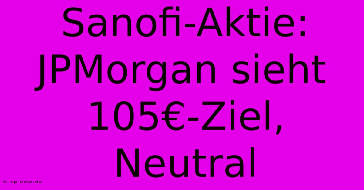 Sanofi-Aktie: JPMorgan Sieht 105€-Ziel, Neutral