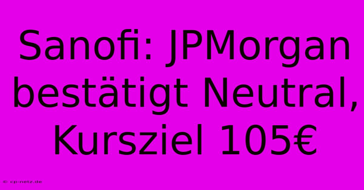 Sanofi: JPMorgan Bestätigt Neutral, Kursziel 105€