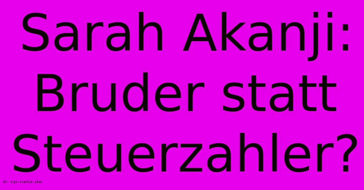 Sarah Akanji: Bruder Statt Steuerzahler?