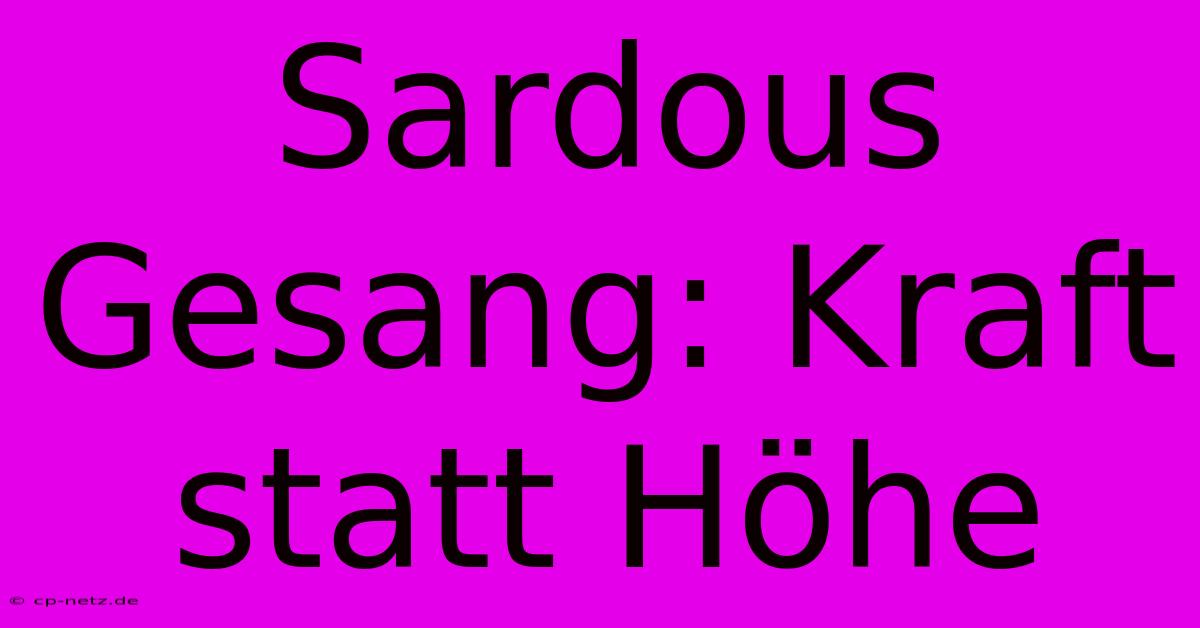 Sardous Gesang: Kraft Statt Höhe