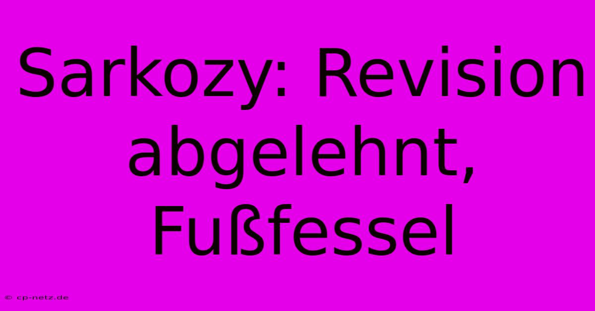 Sarkozy: Revision Abgelehnt, Fußfessel