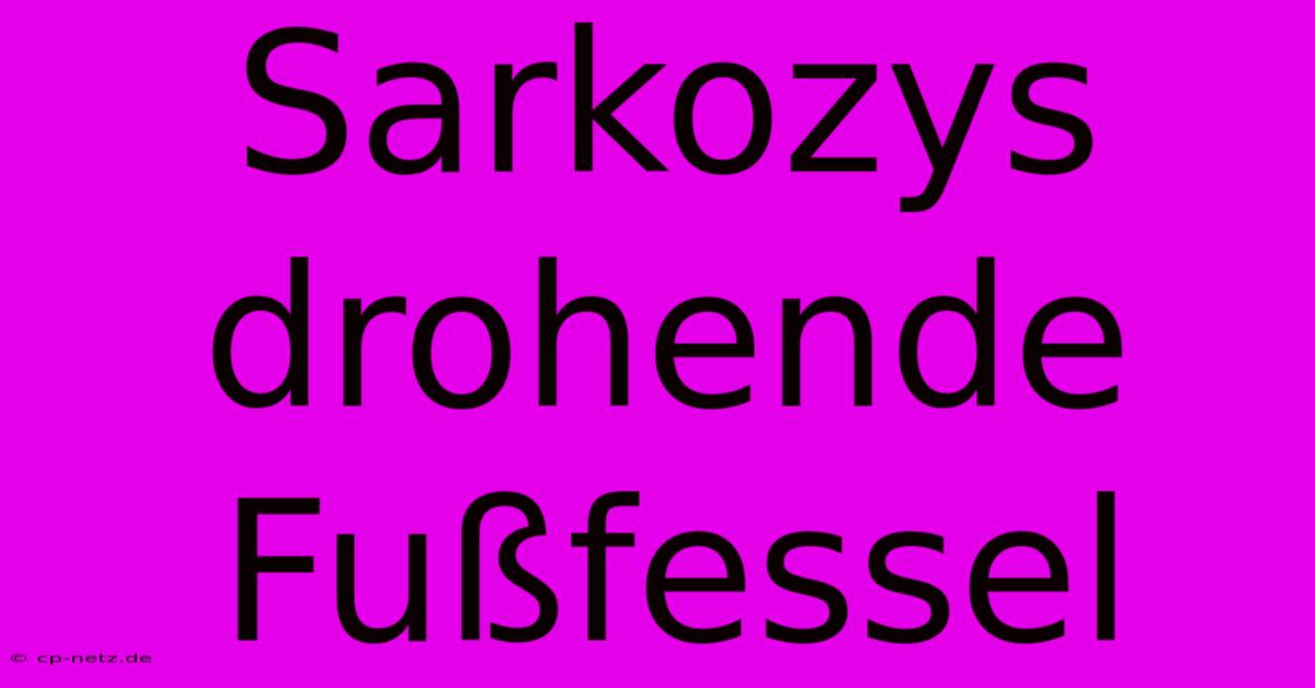 Sarkozys Drohende Fußfessel