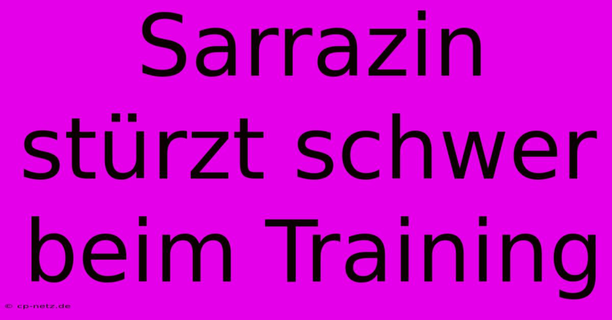 Sarrazin Stürzt Schwer Beim Training