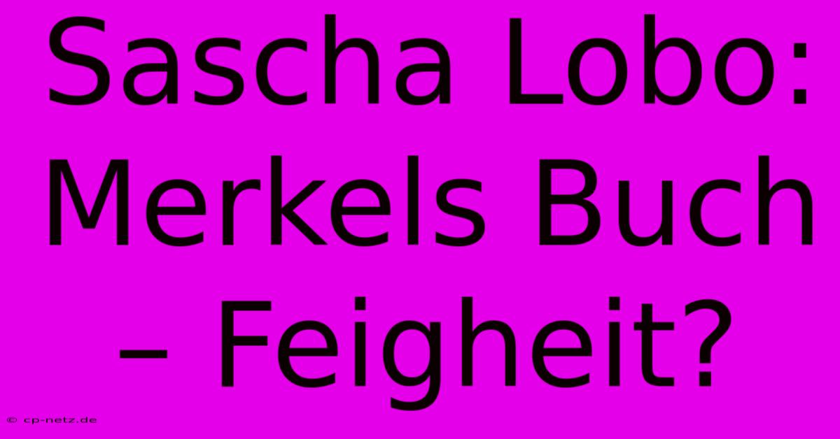 Sascha Lobo: Merkels Buch – Feigheit?