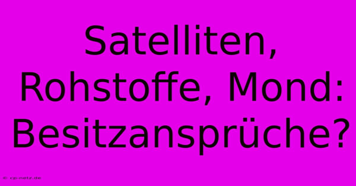 Satelliten, Rohstoffe, Mond: Besitzansprüche?