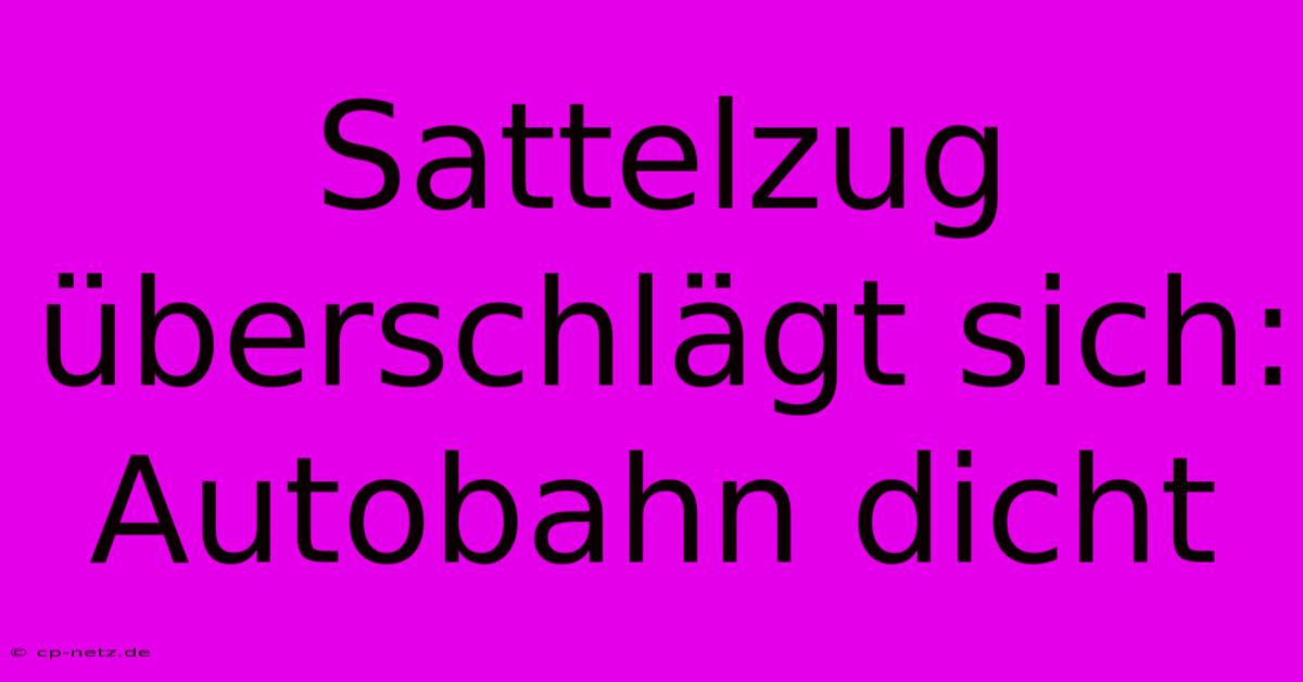 Sattelzug Überschlägt Sich: Autobahn Dicht