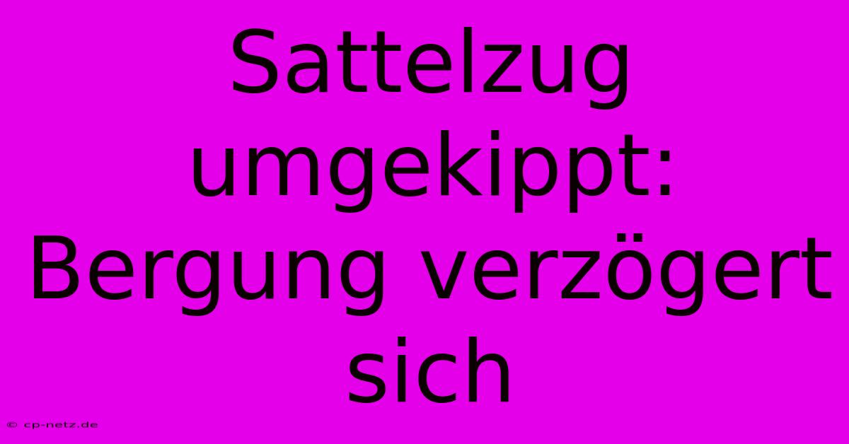 Sattelzug Umgekippt:  Bergung Verzögert Sich