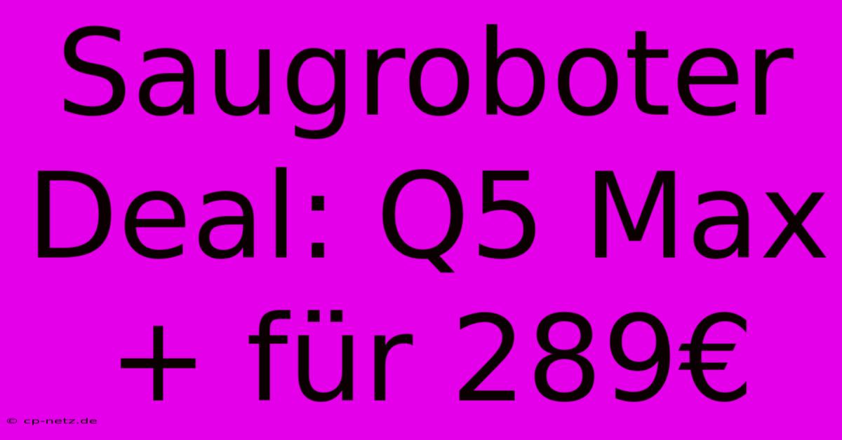 Saugroboter Deal: Q5 Max+ Für 289€