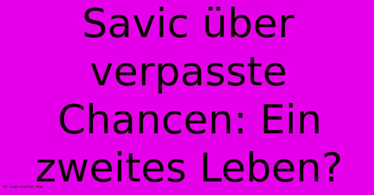 Savic Über Verpasste Chancen: Ein Zweites Leben?