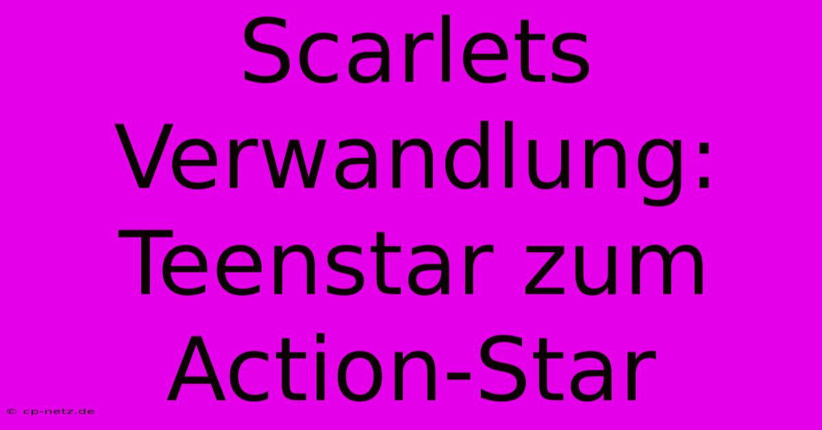 Scarlets Verwandlung: Teenstar Zum Action-Star