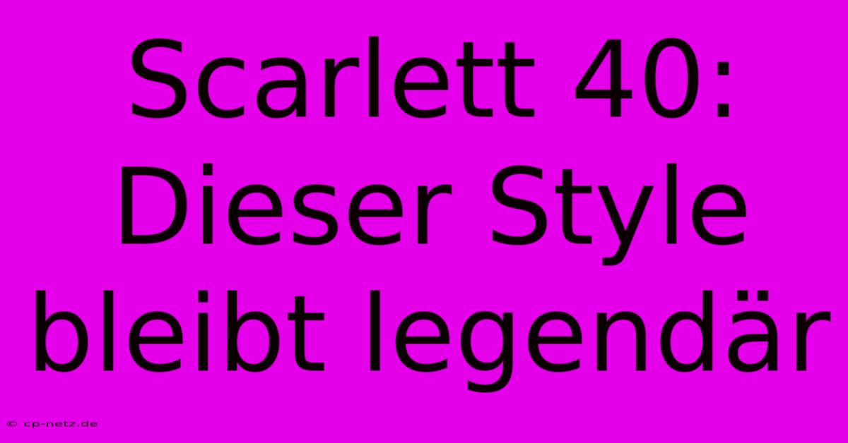 Scarlett 40: Dieser Style Bleibt Legendär